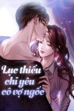 Lục Thiếu Chỉ Yêu Cô Vợ Ngốc